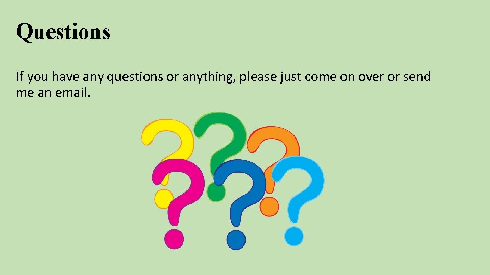 Questions If you have any questions or anything, please just come on over or