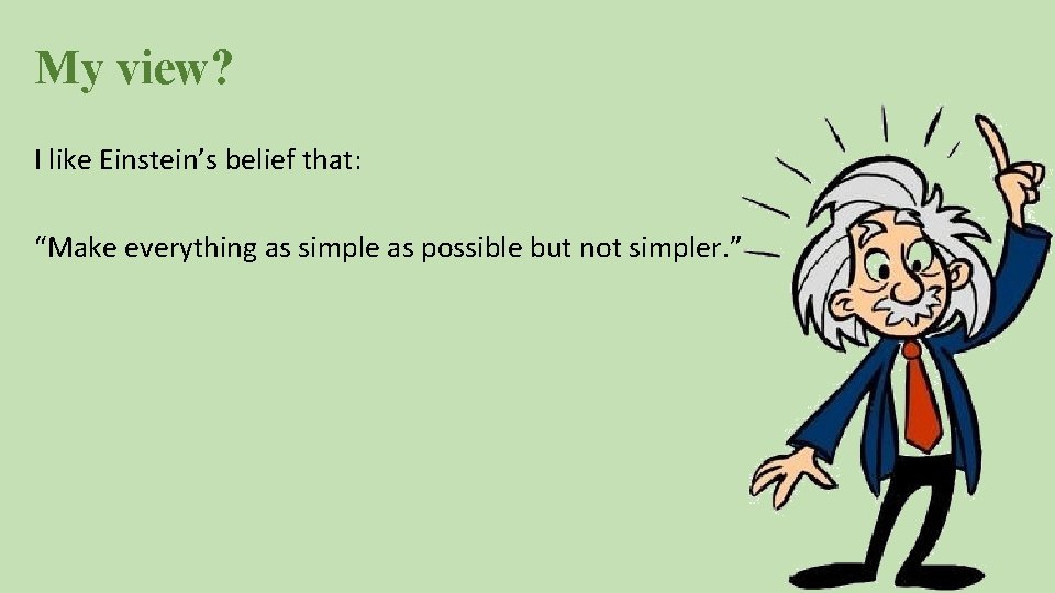 My view? I like Einstein’s belief that: “Make everything as simple as possible but