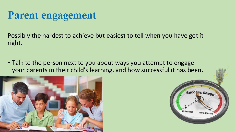 Parent engagement Possibly the hardest to achieve but easiest to tell when you have