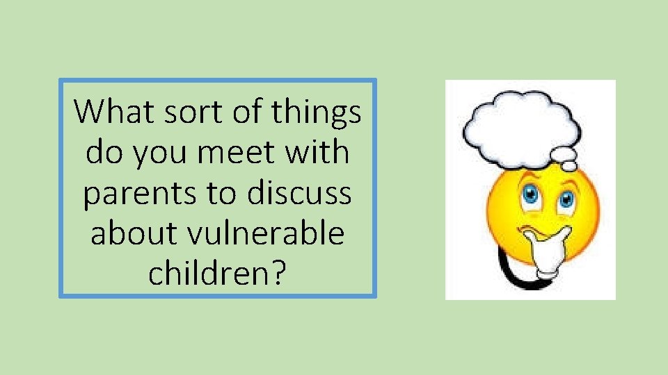 What sort of things do you meet with parents to discuss about vulnerable children?