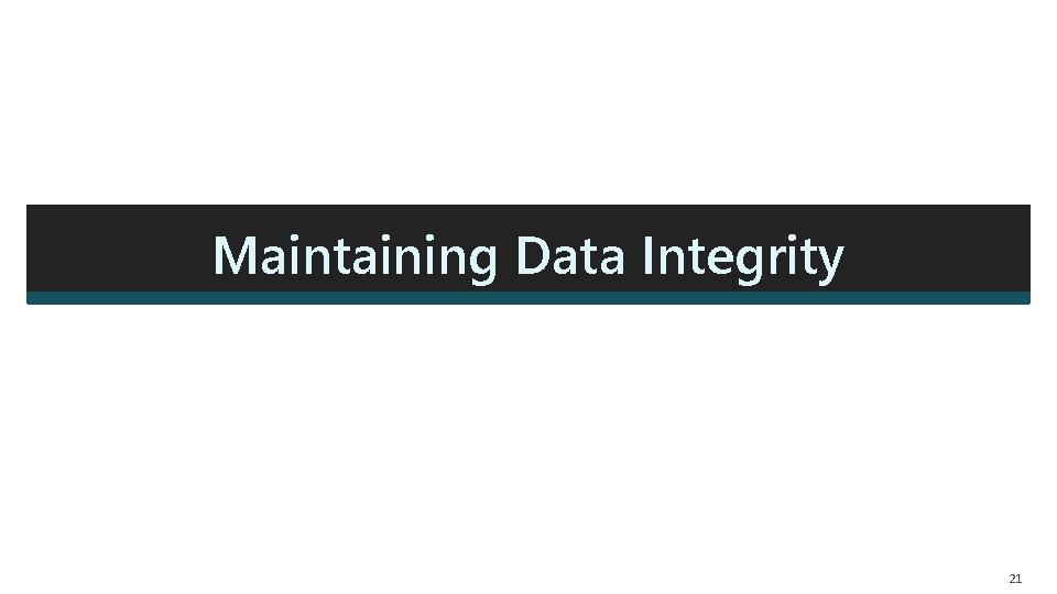 Maintaining Data Integrity 21  Maintaining Data Integrity 21