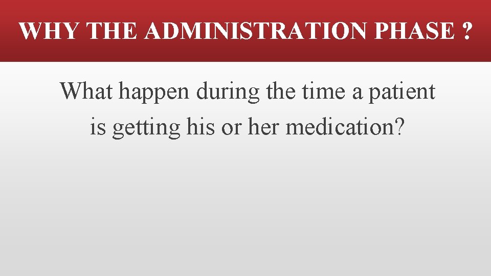 WHY THE ADMINISTRATION PHASE ? What happen during the time a patient is getting