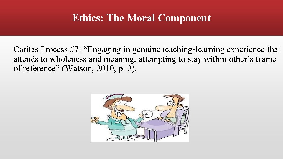 Ethics: The Moral Component Caritas Process #7: “Engaging in genuine teaching-learning experience that attends