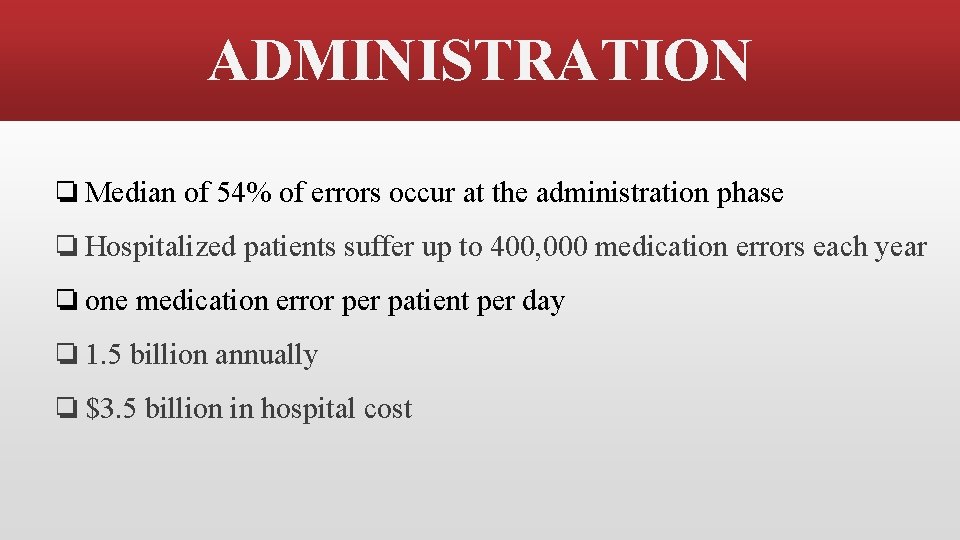 ADMINISTRATION ❏Median of 54% of errors occur at the administration phase ❏Hospitalized patients suffer