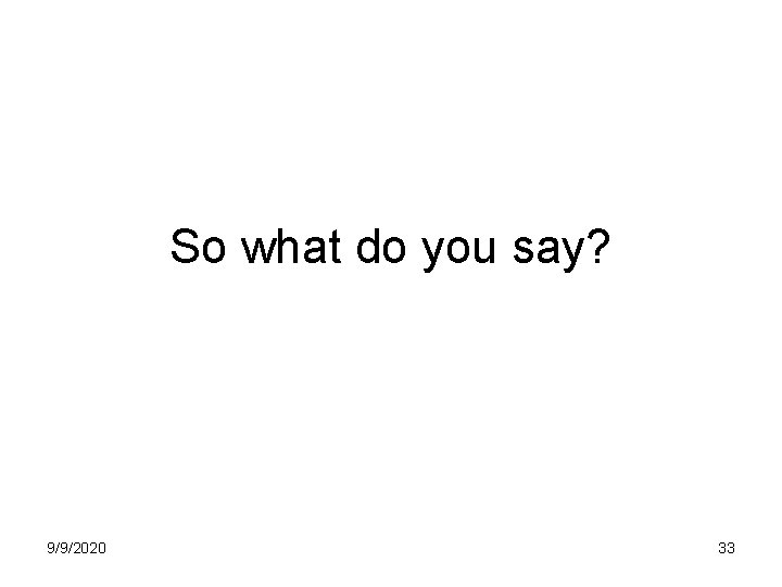 So what do you say? 9/9/2020 33 