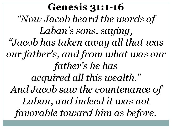 Genesis 31: 1 -16 “Now Jacob heard the words of Laban’s sons, saying, “Jacob