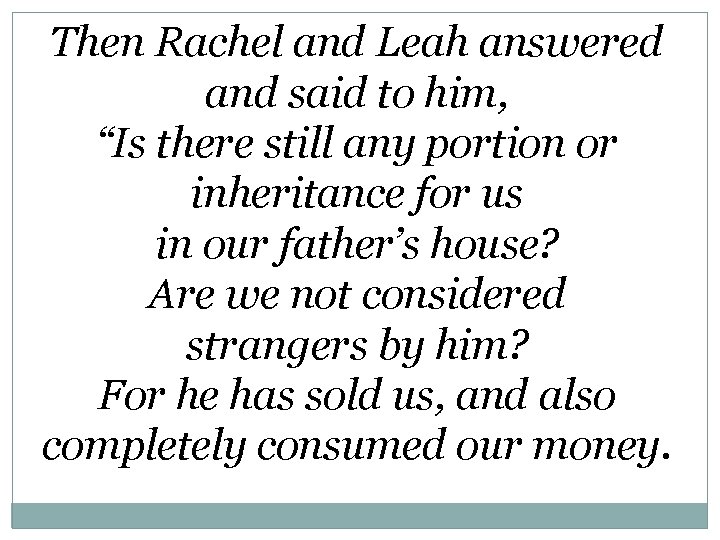Then Rachel and Leah answered and said to him, “Is there still any portion