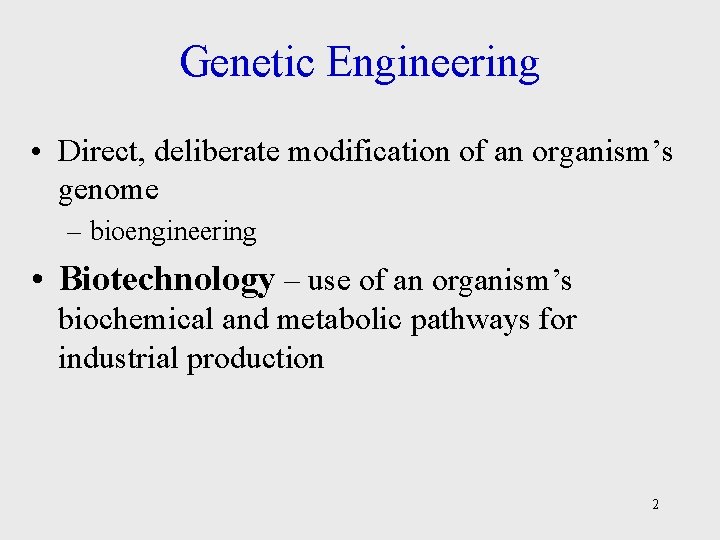 Genetic Engineering • Direct, deliberate modification of an organism’s genome – bioengineering • Biotechnology