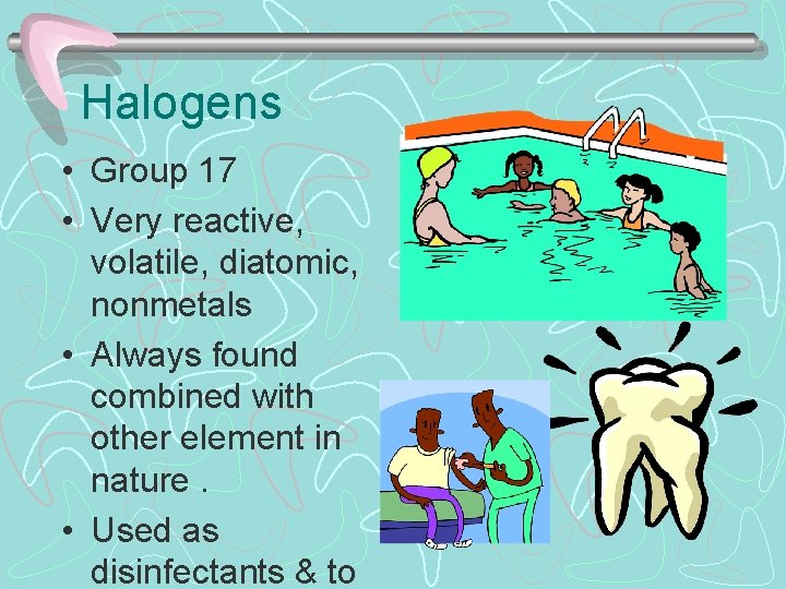 Halogens • Group 17 • Very reactive, volatile, diatomic, nonmetals • Always found combined