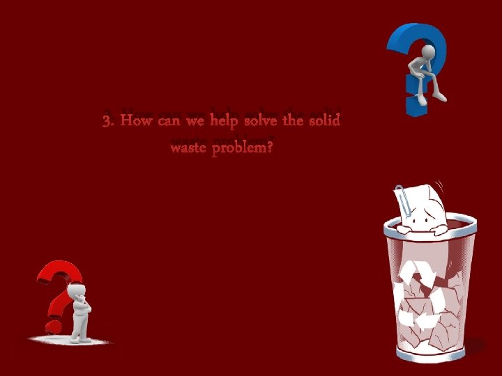 3. How can we help solve the solid waste problem? 