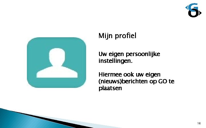 Mijn profiel Uw eigen persoonlijke instellingen. Hiermee ook uw eigen (nieuws)berichten op GO te