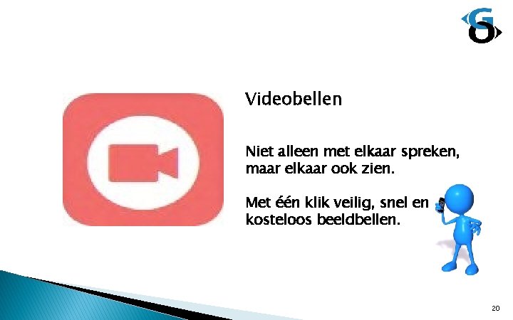 Videobellen Niet alleen met elkaar spreken, maar elkaar ook zien. Met één klik veilig,