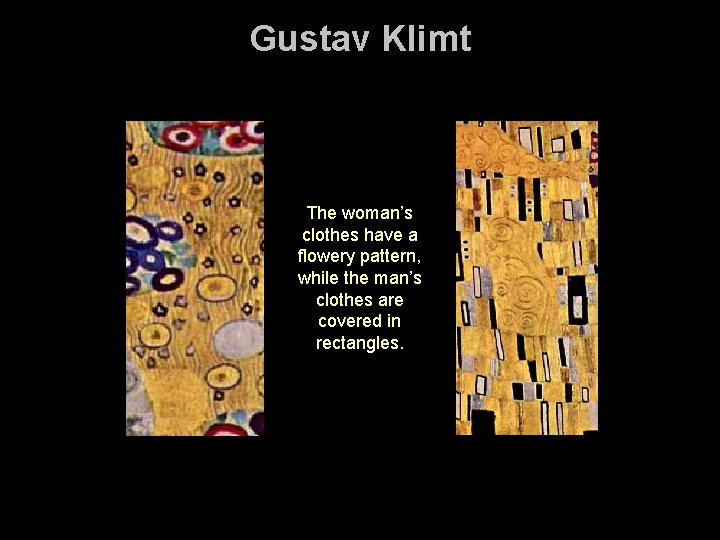 Gustav Klimt The woman’s clothes have a flowery pattern, while the man’s clothes are