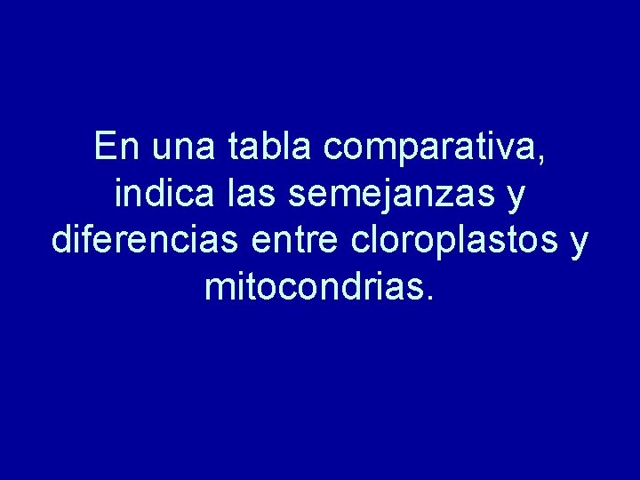 En una tabla comparativa, indica las semejanzas y diferencias entre cloroplastos y mitocondrias. 