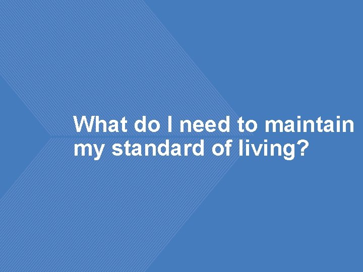 What do I need to maintain my standard of living? 