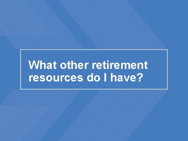What other retirement resources do I have? 