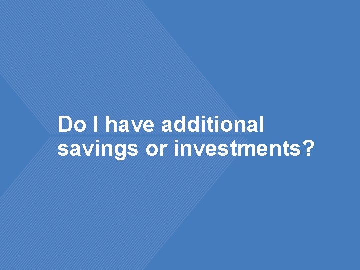 Do I have additional savings or investments? 