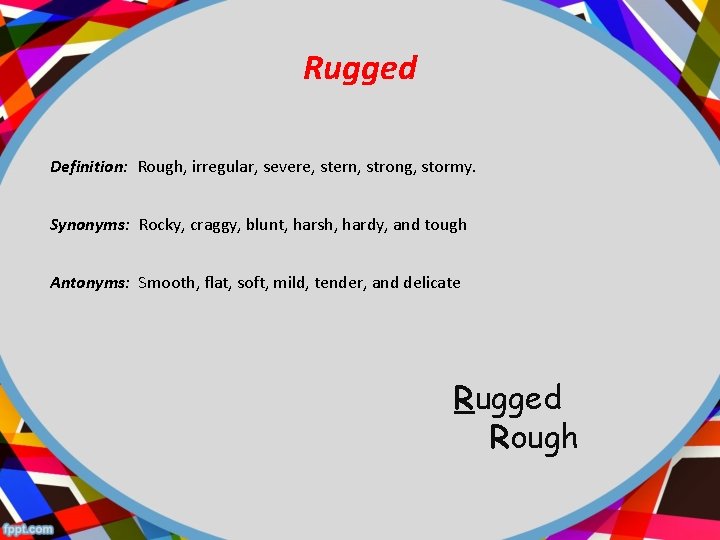 Rugged Definition: Rough, irregular, severe, stern, strong, stormy. Synonyms: Rocky, craggy, blunt, harsh, hardy,