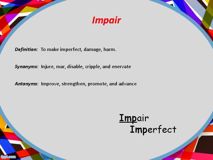 Impair Definition: To make imperfect, damage, harm. Synonyms: Injure, mar, disable, cripple, and enervate