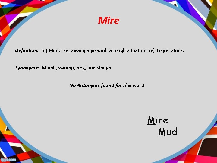 Mire Definition: (n) Mud; wet swampy ground; a tough situation; (v) To get stuck.