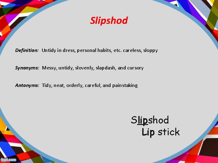 Slipshod Definition: Untidy in dress, personal habits, etc. careless, sloppy Synonyms: Messy, untidy, slovenly,