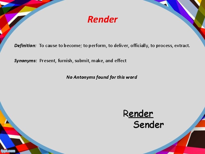 Render Definition: To cause to become; to perform, to deliver, officially, to process, extract.