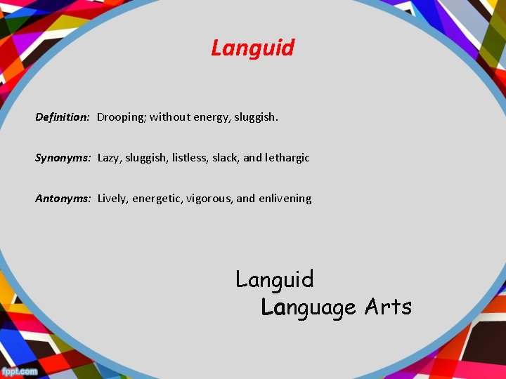 Languid Definition: Drooping; without energy, sluggish. Synonyms: Lazy, sluggish, listless, slack, and lethargic Antonyms: