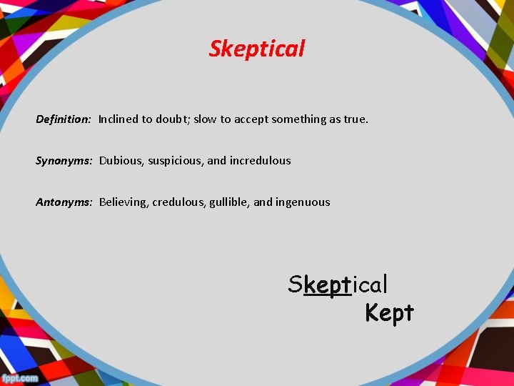 Skeptical Definition: Inclined to doubt; slow to accept something as true. Synonyms: Dubious, suspicious,