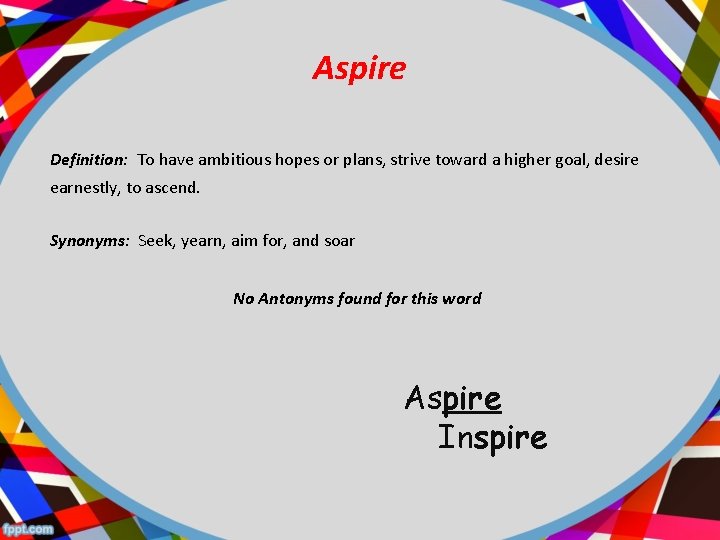 Aspire Definition: To have ambitious hopes or plans, strive toward a higher goal, desire