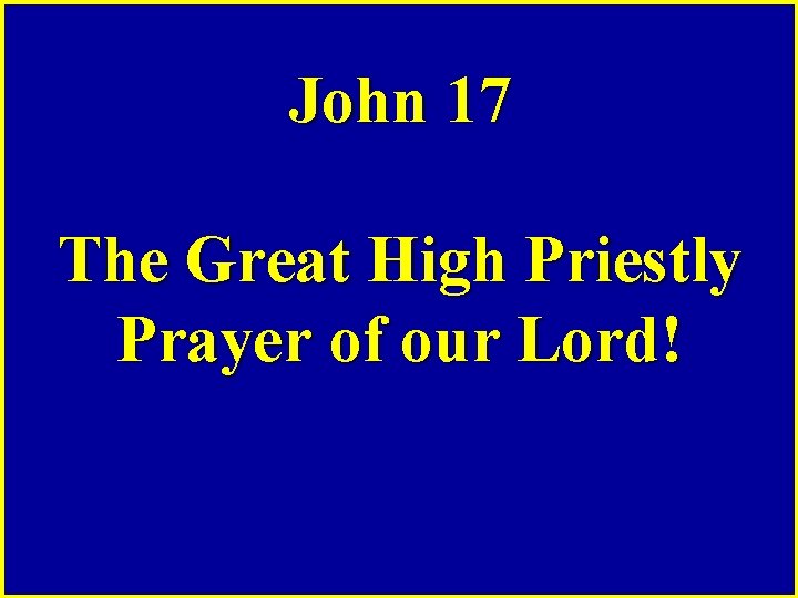 John 17 The Great High Priestly Prayer of our Lord! 