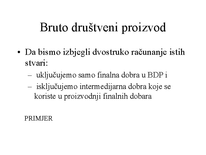 Bruto društveni proizvod • Da bismo izbjegli dvostruko računanje istih stvari: – uključujemo samo