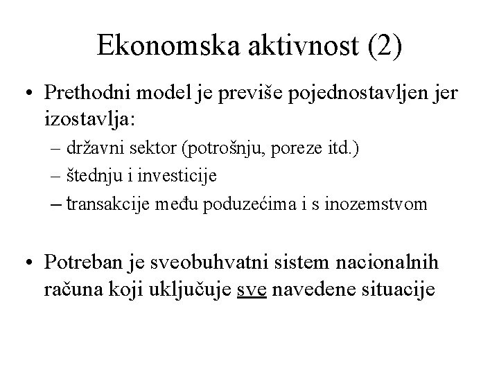 Ekonomska aktivnost (2) • Prethodni model je previše pojednostavljen jer izostavlja: – državni sektor