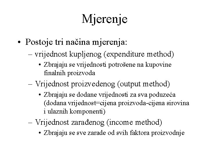 Mjerenje • Postoje tri načina mjerenja: – vrijednost kupljenog (expenditure method) • Zbrajaju se