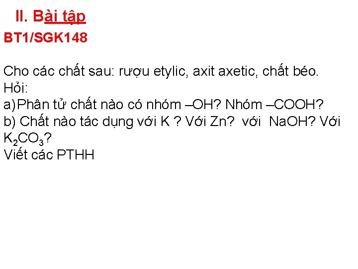 II. Bài tập BT 1/SGK 148 Cho các chất sau: rượu etylic, axit axetic,