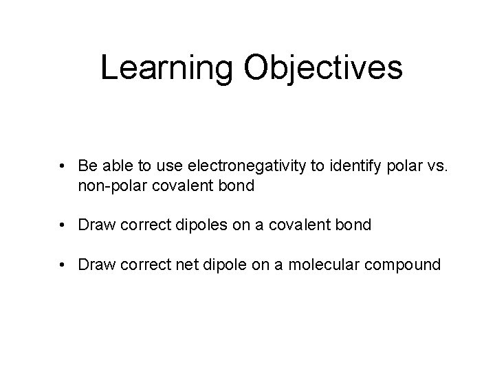 Learning Objectives • Be able to use electronegativity to identify polar vs. non-polar covalent