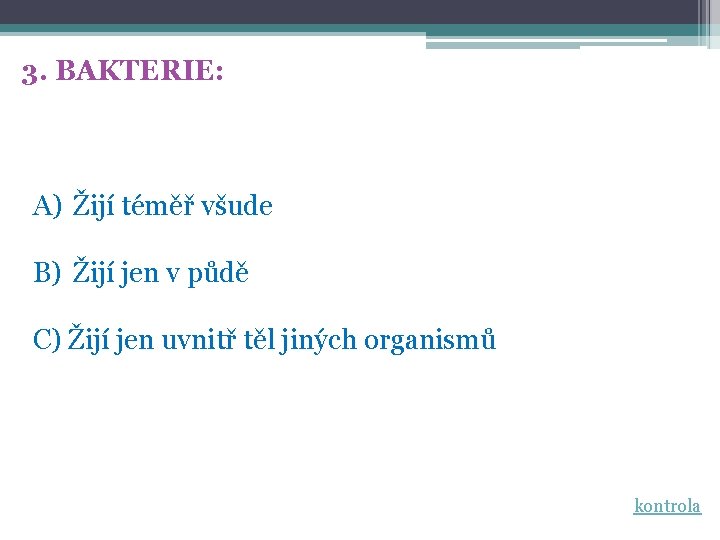 3. BAKTERIE: A) Žijí téměř všude B) Žijí jen v půdě C) Žijí jen