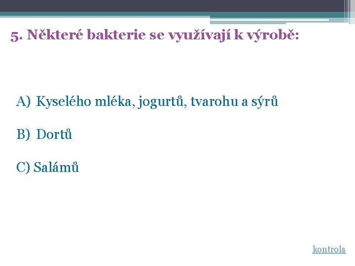 5. Některé bakterie se využívají k výrobě: A) Kyselého mléka, jogurtů, tvarohu a sýrů