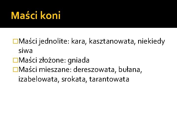 Maści koni �Maści jednolite: kara, kasztanowata, niekiedy siwa �Maści złożone: gniada �Maści mieszane: dereszowata,