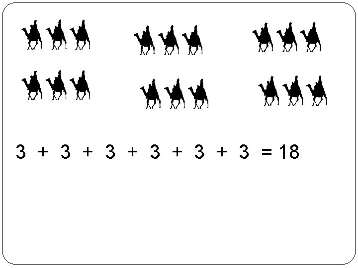 3 + 3 + 3 + 3 = 18 6 · 3 = 18