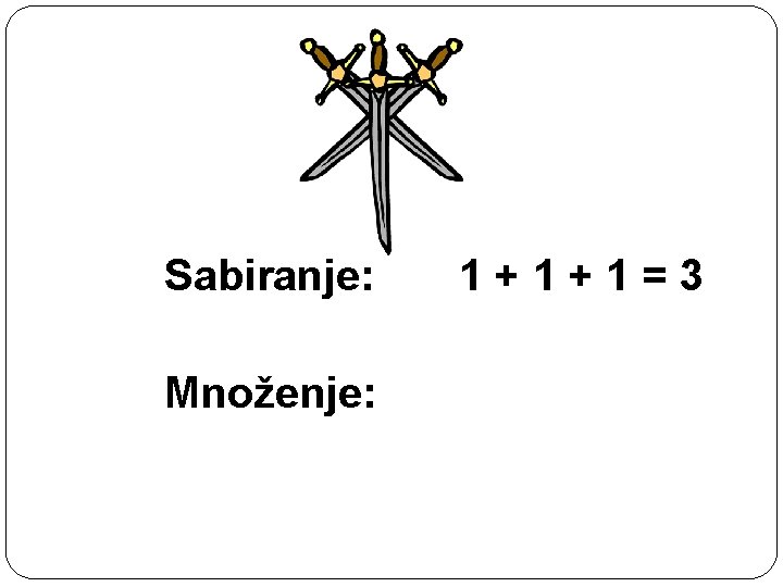 Sabiranje: 1+1+1=3 Množenje: 3· 1=3 