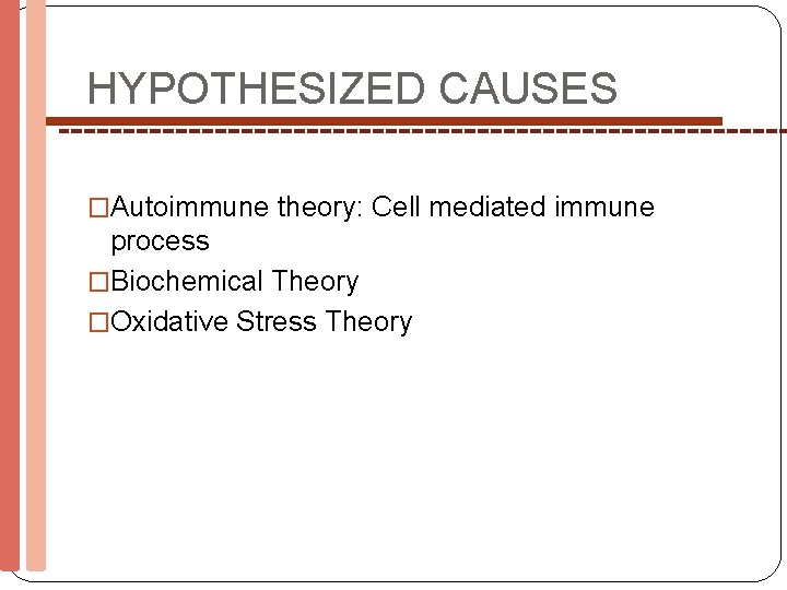 HYPOTHESIZED CAUSES �Autoimmune theory: Cell mediated immune process �Biochemical Theory �Oxidative Stress Theory 