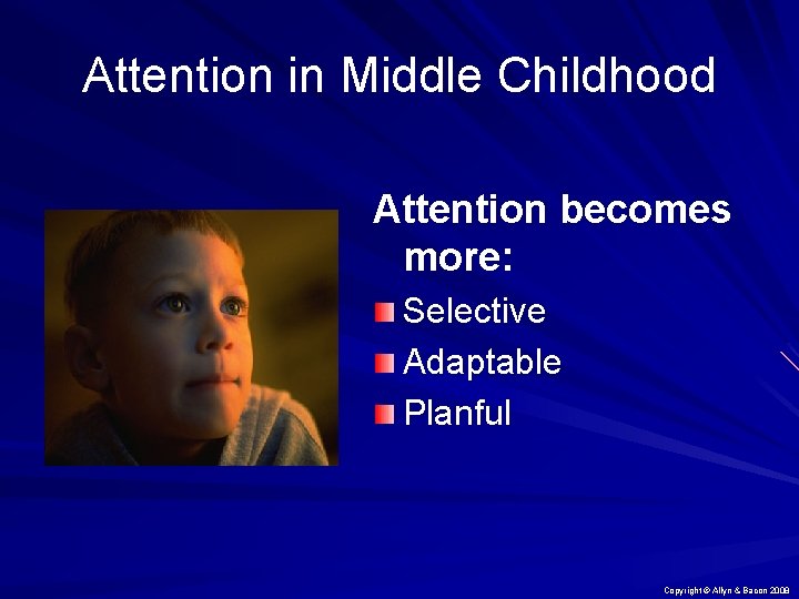 Attention in Middle Childhood Attention becomes more: Selective Adaptable Planful Copyright © Allyn &