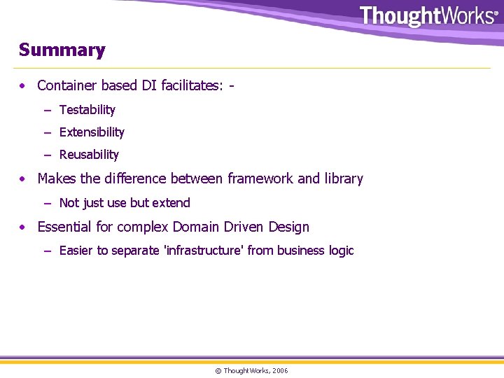 Summary • Container based DI facilitates: – Testability – Extensibility – Reusability • Makes