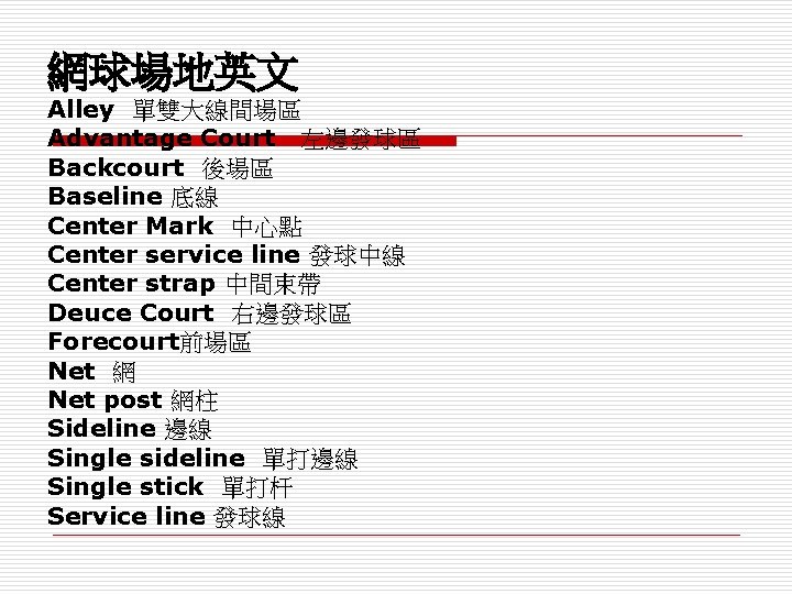 網球場地英文 Alley 單雙大線間場區 Advantage Court 左邊發球區 Backcourt 後場區 Baseline 底線 Center Mark 中心點 Center