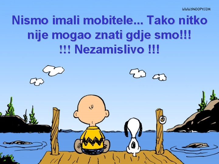 Nismo imali mobitele. . . Tako nitko nije mogao znati gdje smo!!! Nezamislivo !!!