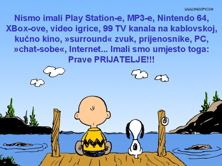 Nismo imali Play Station-e, MP 3 -e, Nintendo 64, XBox-ove, video igrice, 99 TV