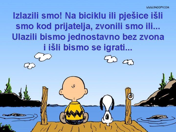 Izlazili smo! Na biciklu ili pješice išli smo kod prijatelja, zvonili smo ili. .