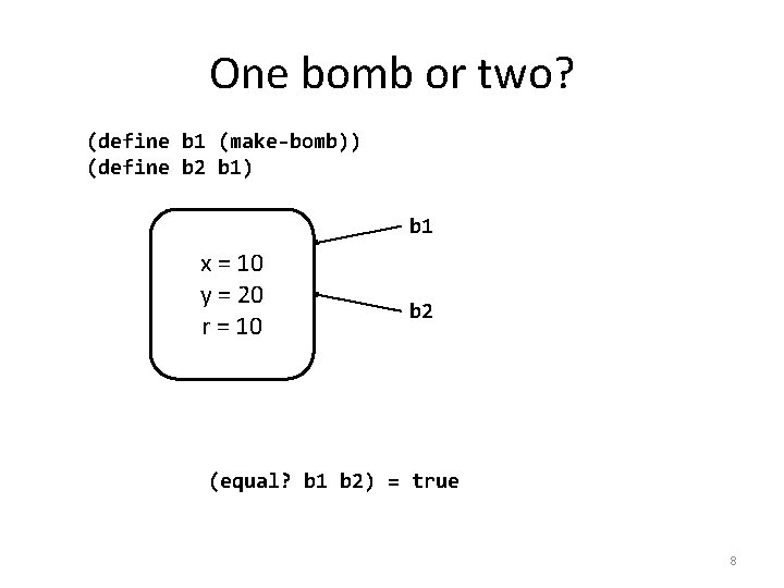 One bomb or two? (define b 1 (make-bomb)) (define b 2 b 1) b