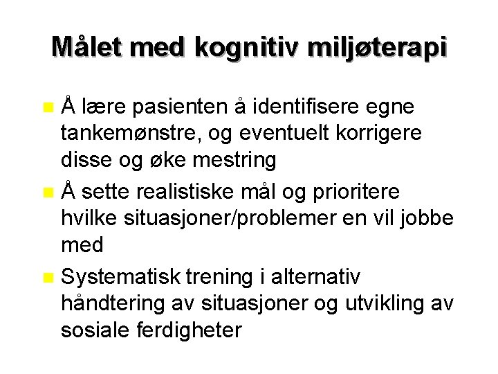 Målet med kognitiv miljøterapi Å lære pasienten å identifisere egne tankemønstre, og eventuelt korrigere