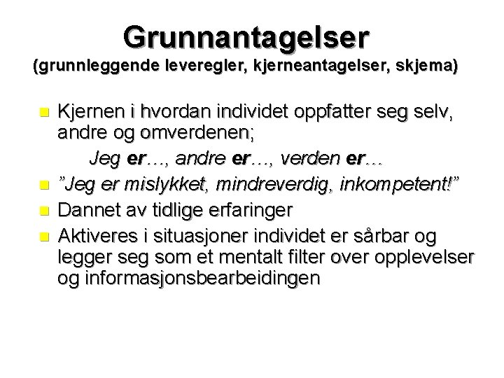 Grunnantagelser (grunnleggende leveregler, kjerneantagelser, skjema) n n Kjernen i hvordan individet oppfatter seg selv,